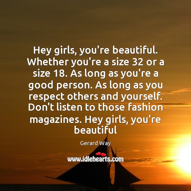 Hey girls, you’re beautiful. Whether you’re a size 32 or a size 18. As Gerard Way Picture Quote