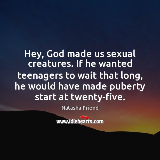 Hey, God made us sexual creatures. If he wanted teenagers to wait Natasha Friend Picture Quote