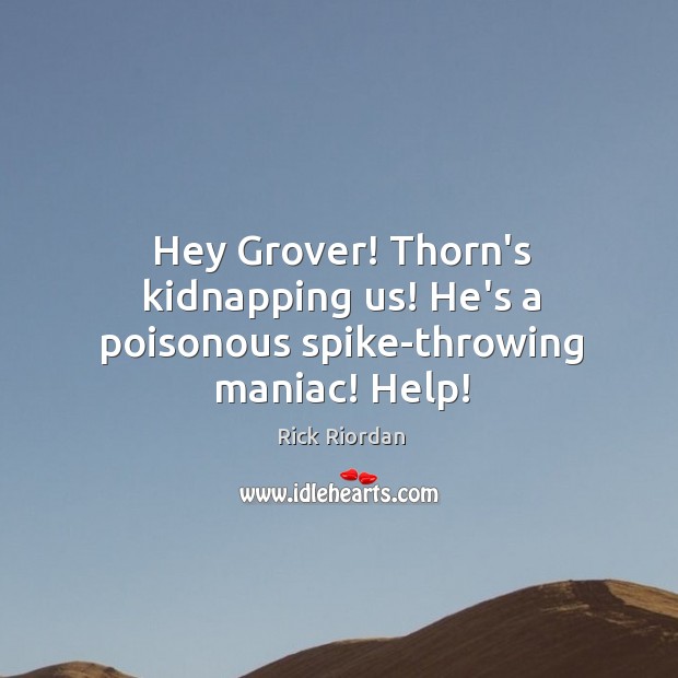 Hey Grover! Thorn’s kidnapping us! He’s a poisonous spike-throwing maniac! Help! Image