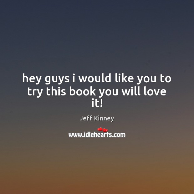 Hey guys i would like you to try this book you will love it! Jeff Kinney Picture Quote