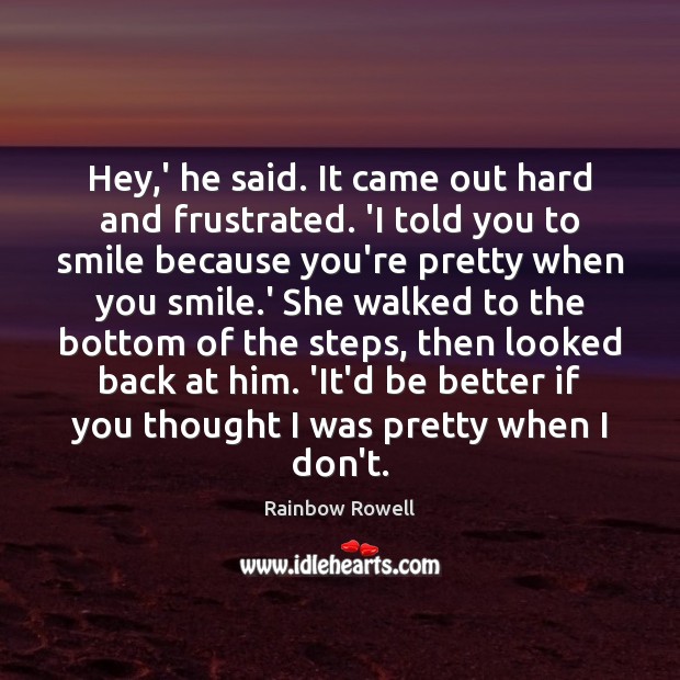 Hey,’ he said. It came out hard and frustrated. ‘I told Rainbow Rowell Picture Quote