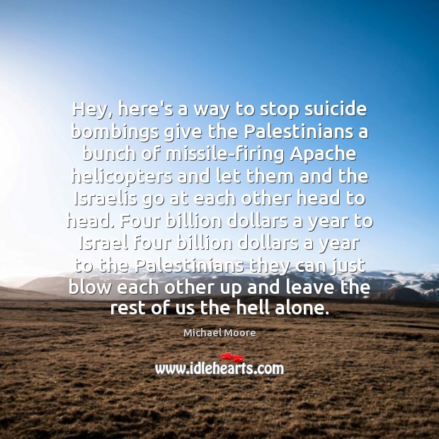 Hey, here’s a way to stop suicide bombings give the Palestinians a Michael Moore Picture Quote