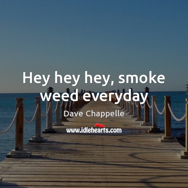 Hey hey hey, smoke weed everyday Dave Chappelle Picture Quote