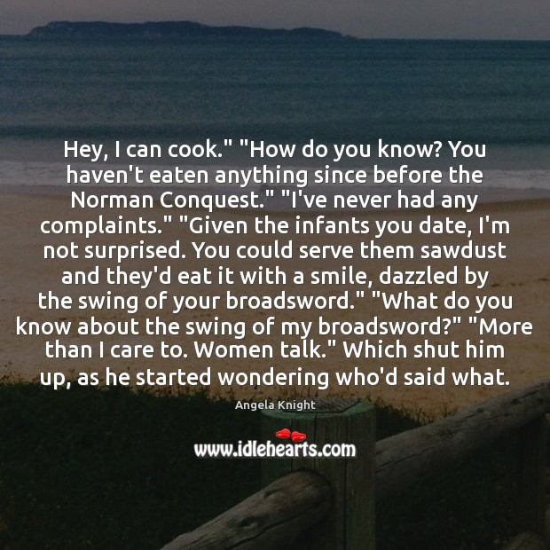 Hey, I can cook.” “How do you know? You haven’t eaten anything Angela Knight Picture Quote