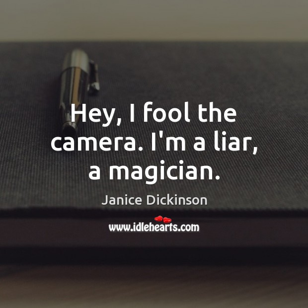 Hey, I fool the camera. I’m a liar, a magician. Janice Dickinson Picture Quote