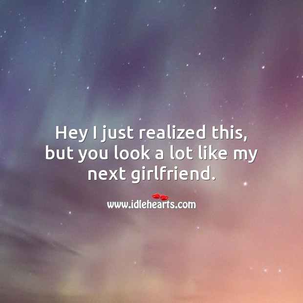 Hey I just realized this, but you look alot like my next girlfriend. Flirt Messages Image