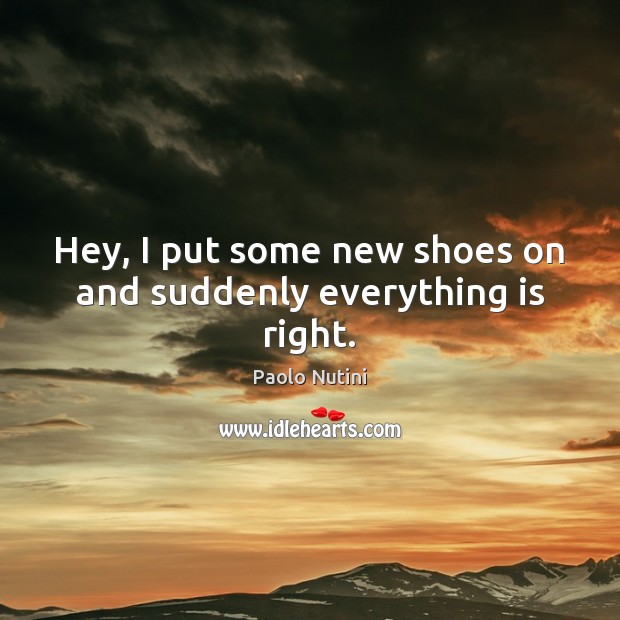 Hey, I put some new shoes on and suddenly everything is right. Paolo Nutini Picture Quote