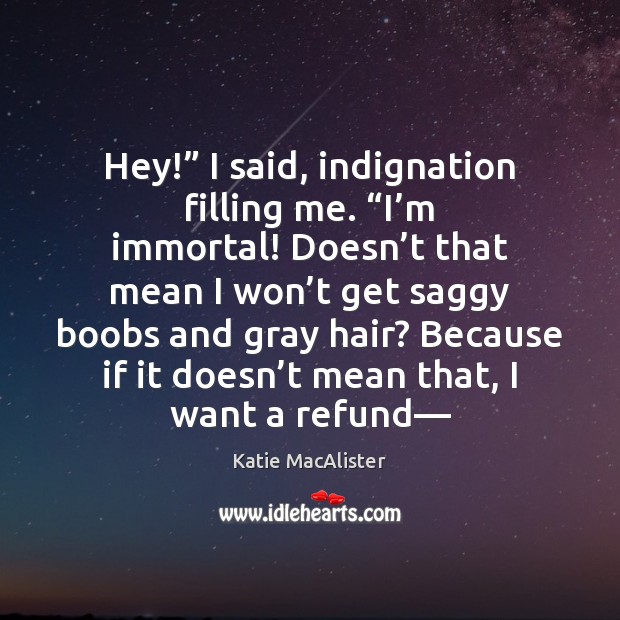 Hey!” I said, indignation filling me. “I’m immortal! Doesn’t that Katie MacAlister Picture Quote