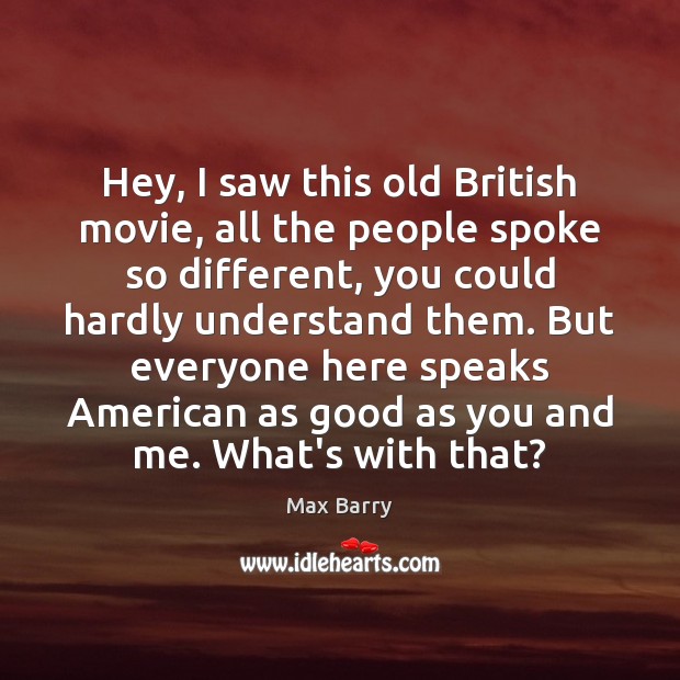 Hey, I saw this old British movie, all the people spoke so Max Barry Picture Quote