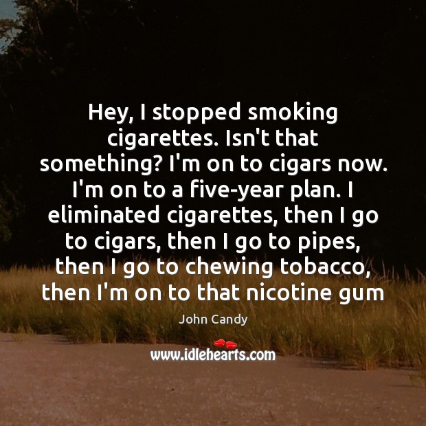 Hey, I stopped smoking cigarettes. Isn’t that something? I’m on to cigars John Candy Picture Quote