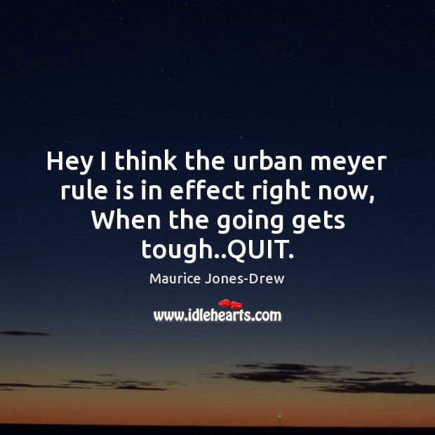 Hey I think the urban meyer rule is in effect right now, When the going gets tough..QUIT. Maurice Jones-Drew Picture Quote