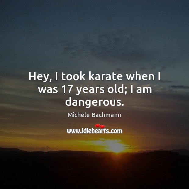 Hey, I took karate when I was 17 years old; I am dangerous. Image