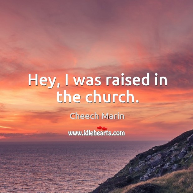 Hey, I was raised in the church. Cheech Marin Picture Quote
