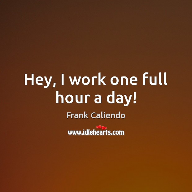 Hey, I work one full hour a day! Frank Caliendo Picture Quote
