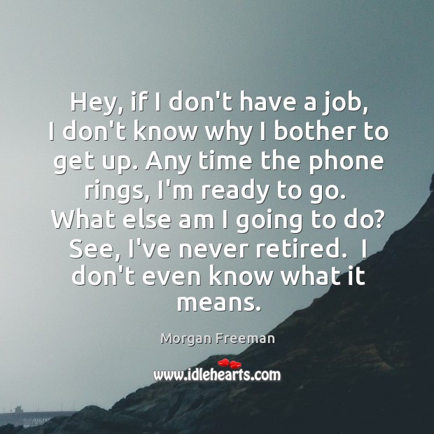 Hey, if I don’t have a job, I don’t know why I Morgan Freeman Picture Quote