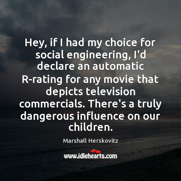 Hey, if I had my choice for social engineering, I’d declare an Marshall Herskovitz Picture Quote