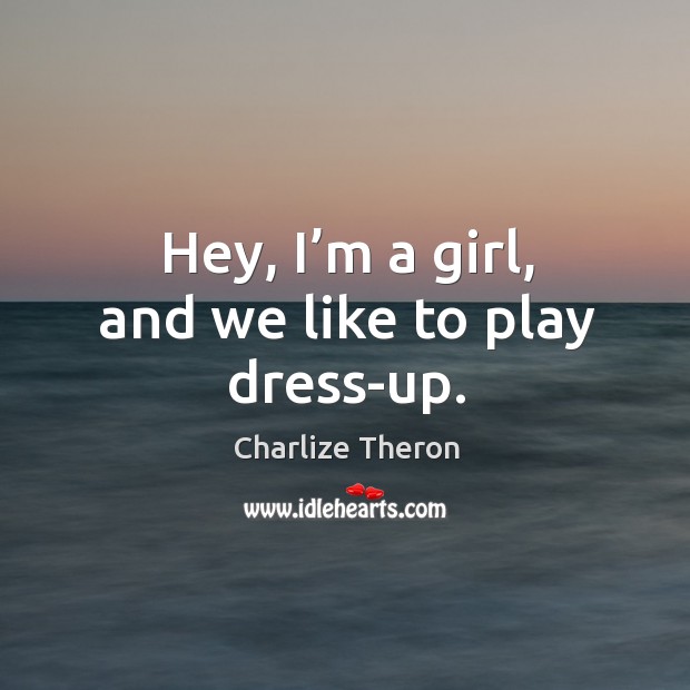 Hey, I’m a girl, and we like to play dress-up. Charlize Theron Picture Quote