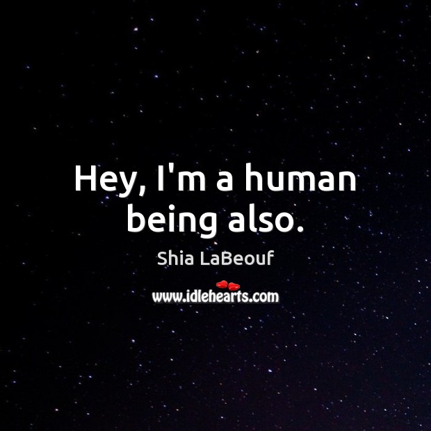 Hey, I’m a human being also. Shia LaBeouf Picture Quote