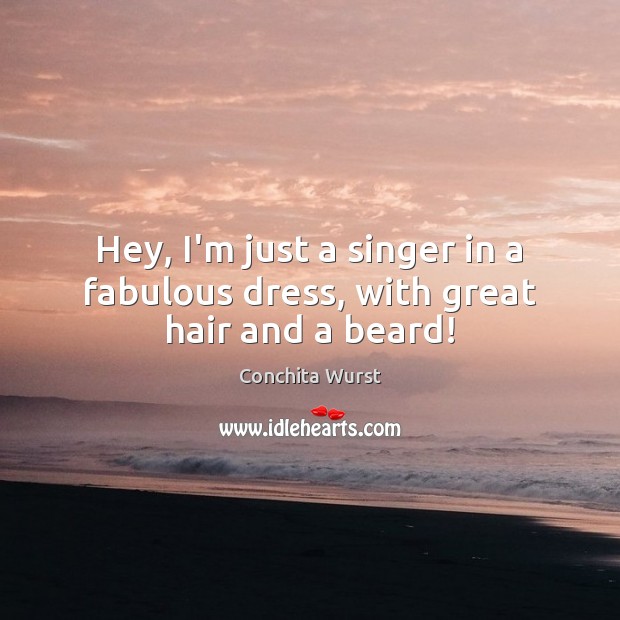 Hey, I’m just a singer in a fabulous dress, with great hair and a beard! Conchita Wurst Picture Quote