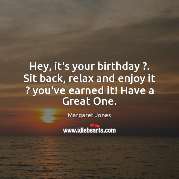 Hey, it’s your birthday ?. Sit back, relax and enjoy it ? you’ve earned Margaret Jones Picture Quote