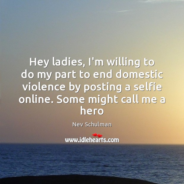 Hey ladies, I’m willing to do my part to end domestic violence Nev Schulman Picture Quote