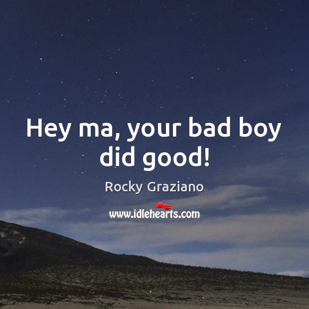 Hey ma, your bad boy did good! Rocky Graziano Picture Quote