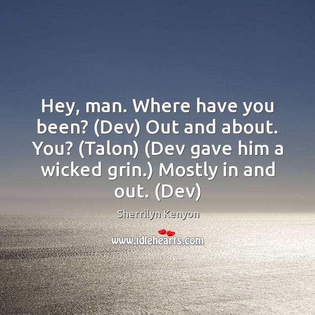 Hey, man. Where have you been? (Dev) Out and about. You? (Talon) ( Image