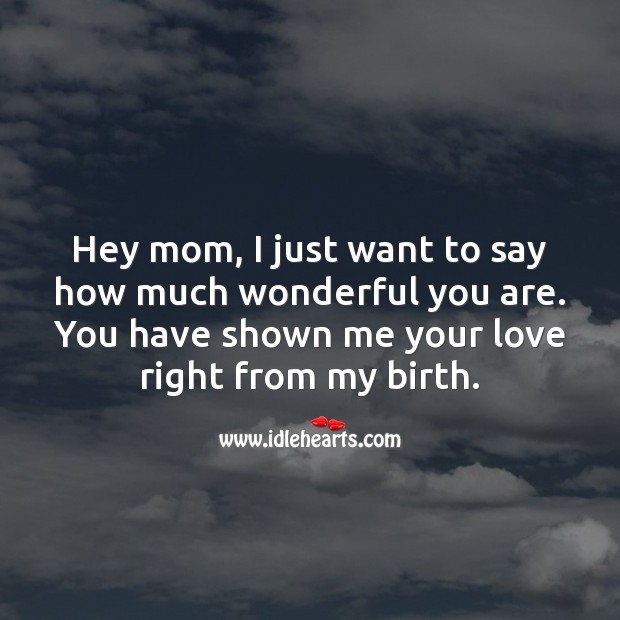 Hey mom, I just want to say how much wonderful you are. Image