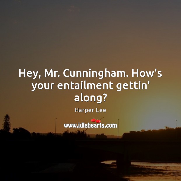 Hey, Mr. Cunningham. How’s your entailment gettin’ along? Harper Lee Picture Quote