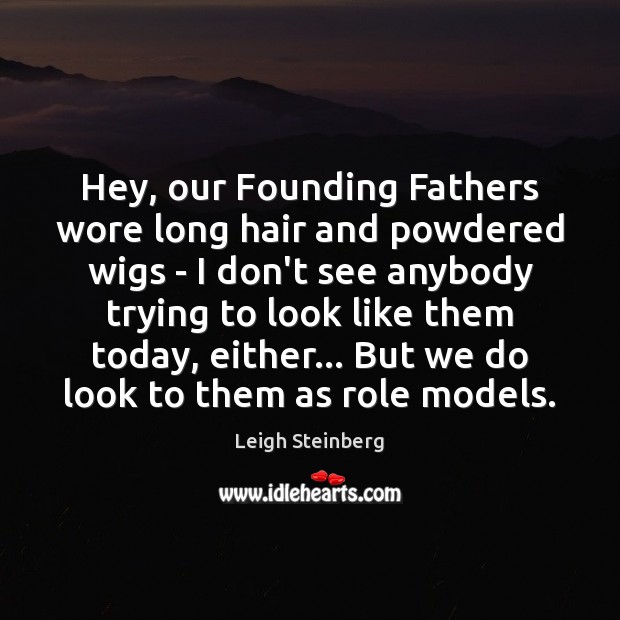 Hey, our Founding Fathers wore long hair and powdered wigs – I Leigh Steinberg Picture Quote