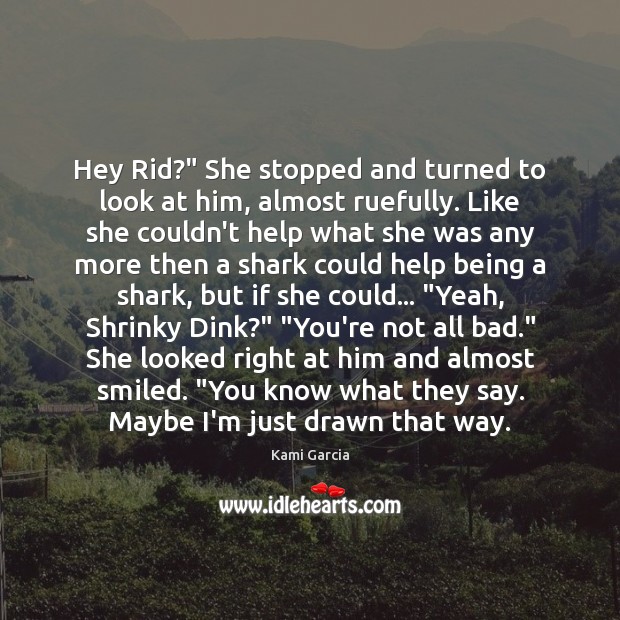 Hey Rid?” She stopped and turned to look at him, almost ruefully. Kami Garcia Picture Quote