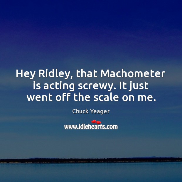 Hey Ridley, that Machometer is acting screwy. It just went off the scale on me. Image