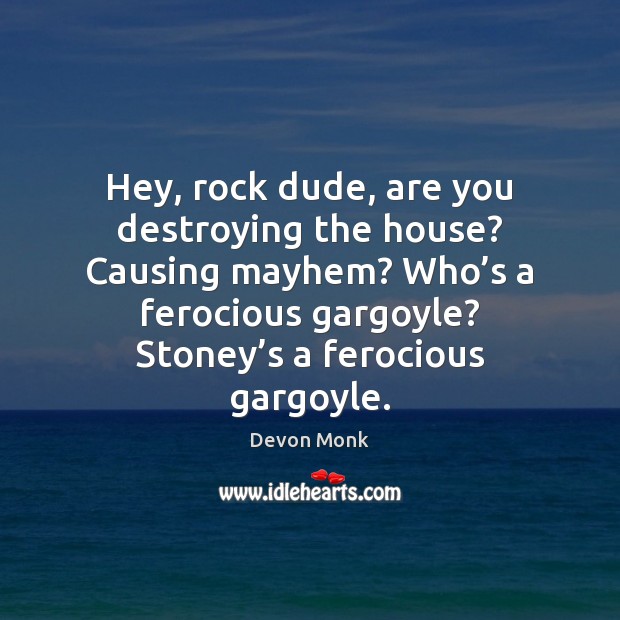 Hey, rock dude, are you destroying the house? Causing mayhem? Who’s Devon Monk Picture Quote