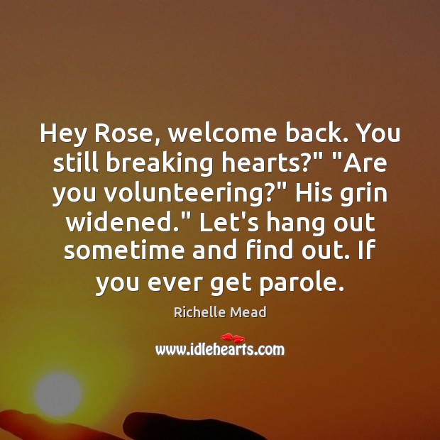 Hey Rose, welcome back. You still breaking hearts?” “Are you volunteering?” His Richelle Mead Picture Quote