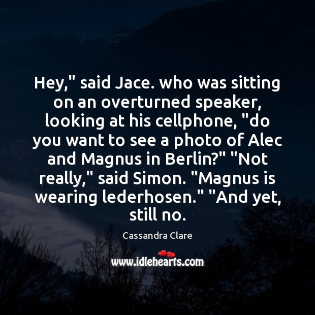 Hey,” said Jace. who was sitting on an overturned speaker, looking at Cassandra Clare Picture Quote