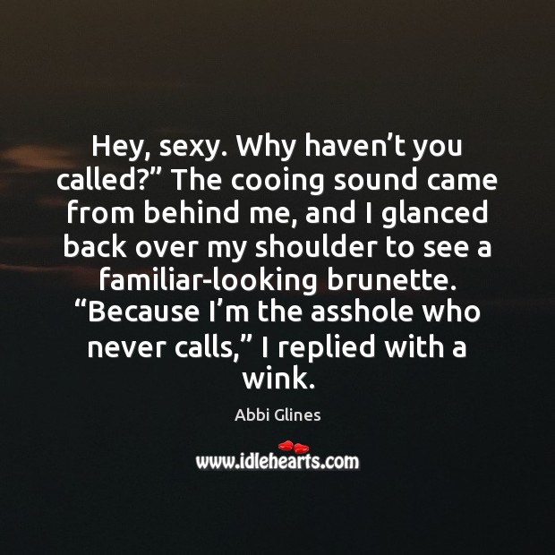 Hey, sexy. Why haven’t you called?” The cooing sound came from Abbi Glines Picture Quote
