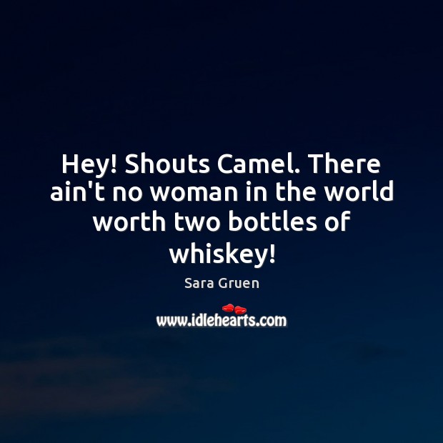 Hey! Shouts Camel. There ain’t no woman in the world worth two bottles of whiskey! Sara Gruen Picture Quote