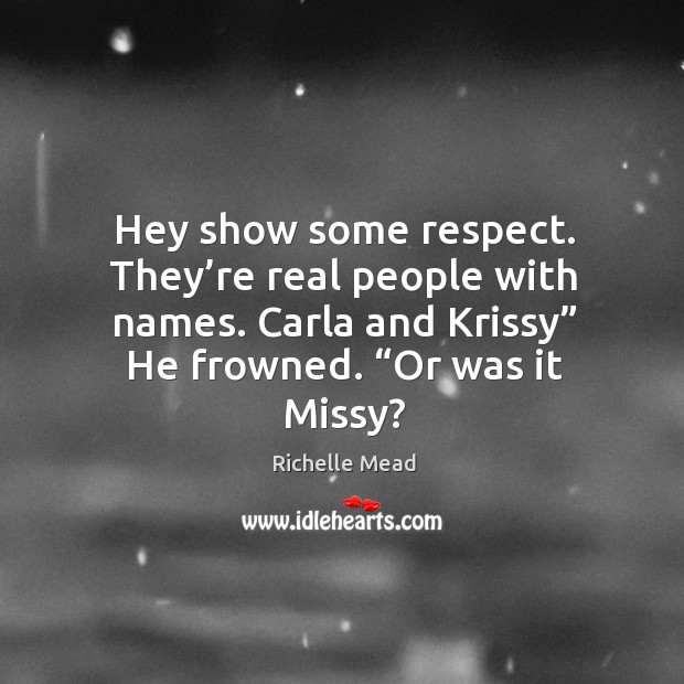 Hey show some respect. They’re real people with names. Carla and Richelle Mead Picture Quote