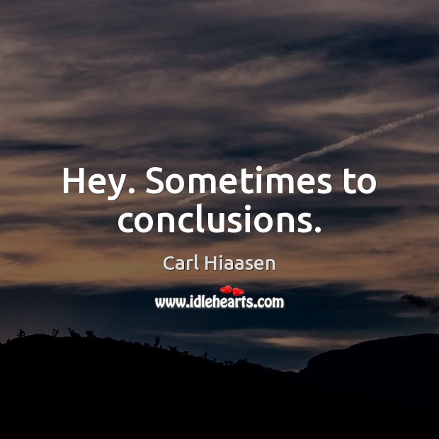 Hey. Sometimes to conclusions. Carl Hiaasen Picture Quote