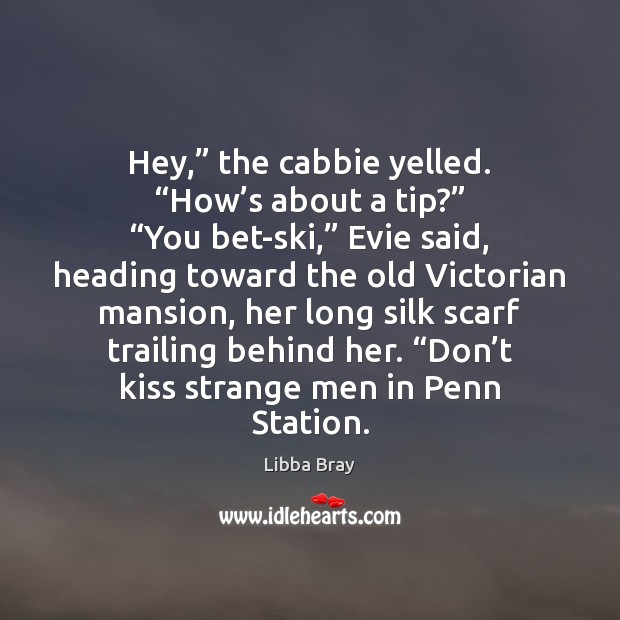 Hey,” the cabbie yelled. “How’s about a tip?” “You bet-ski,” Evie Libba Bray Picture Quote