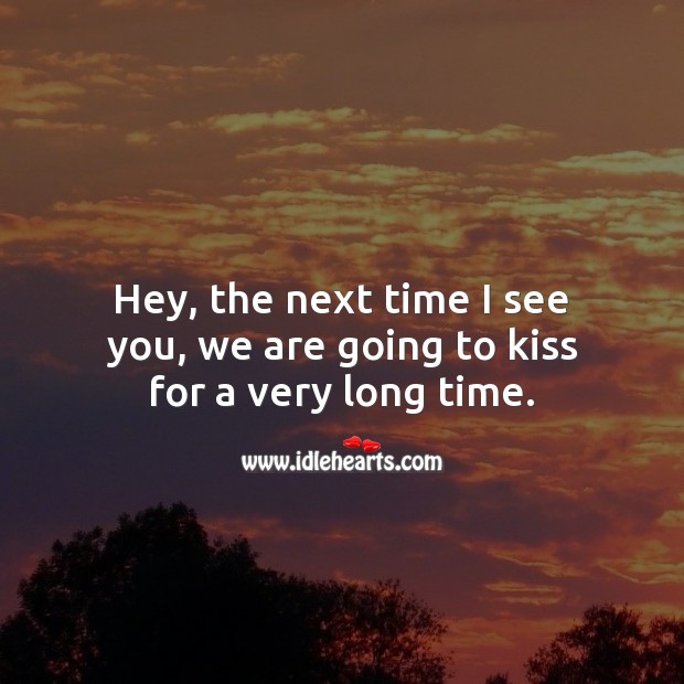 Hey, the next time I see you, we are going to kiss for a very long time. Flirty Quotes Image