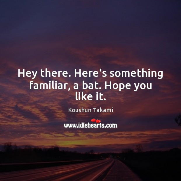 Hey there. Here’s something familiar, a bat. Hope you like it. Koushun Takami Picture Quote