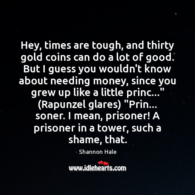 Hey, times are tough, and thirty gold coins can do a lot Shannon Hale Picture Quote