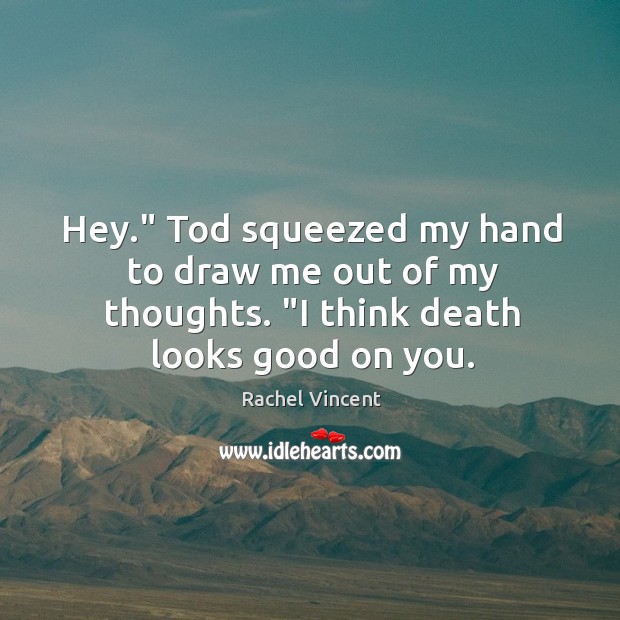 Hey.” Tod squeezed my hand to draw me out of my thoughts. “ Rachel Vincent Picture Quote