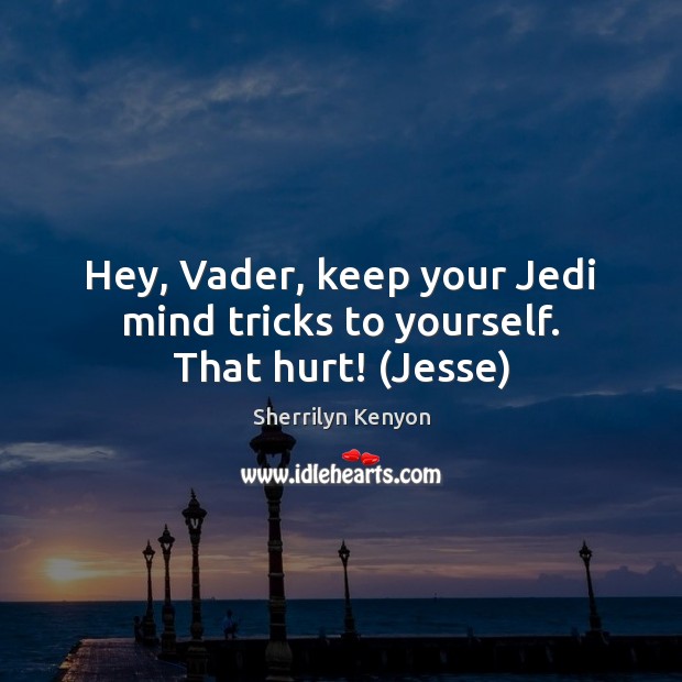 Hey, Vader, keep your Jedi mind tricks to yourself. That hurt! (Jesse) Image