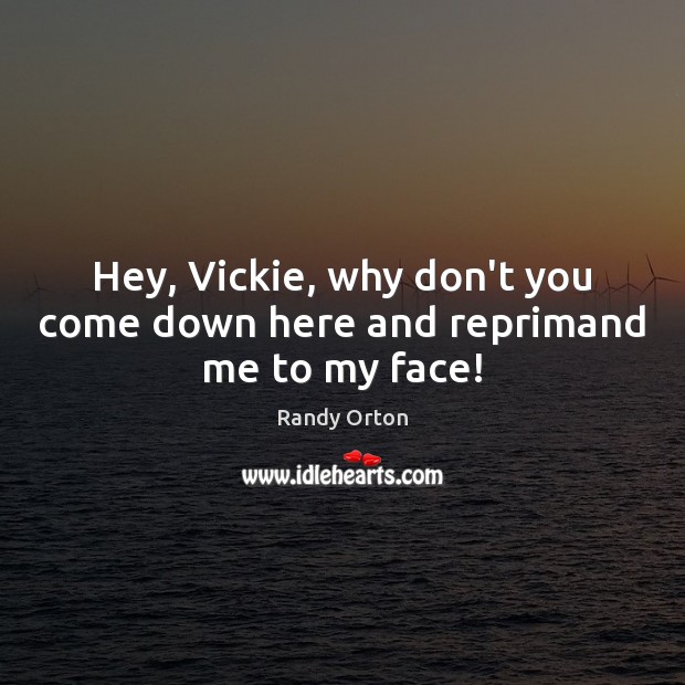 Hey, Vickie, why don’t you come down here and reprimand me to my face! Randy Orton Picture Quote