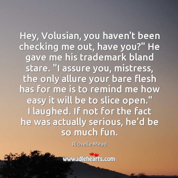 Hey, Volusian, you haven’t been checking me out, have you?” He gave Richelle Mead Picture Quote