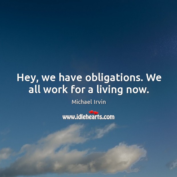 Hey, we have obligations. We all work for a living now. Michael Irvin Picture Quote