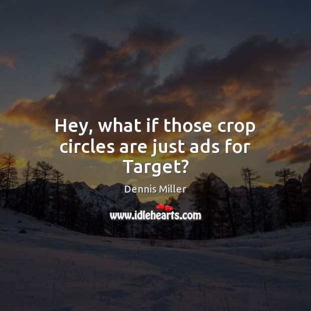 Hey, what if those crop circles are just ads for Target? Dennis Miller Picture Quote