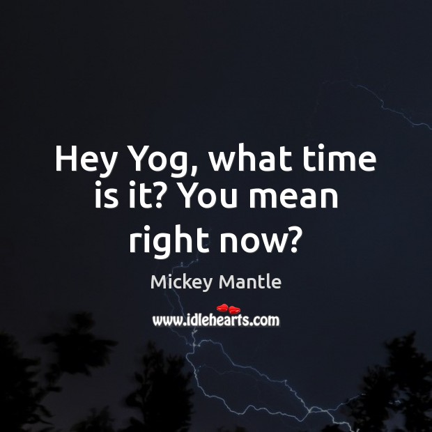 Hey Yog, what time is it? You mean right now? Mickey Mantle Picture Quote